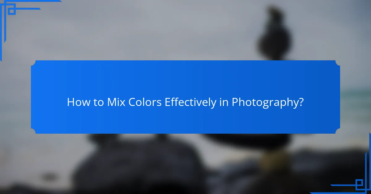 How to Mix Colors Effectively in Photography?