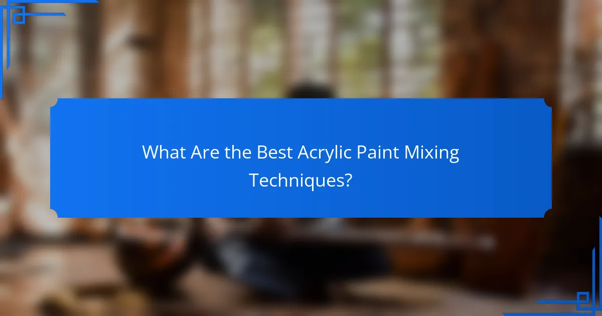 What Are the Best Acrylic Paint Mixing Techniques?
